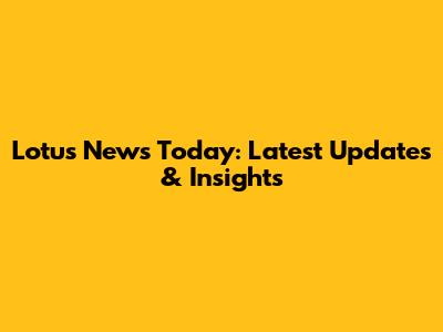 Lotus News Today: Latest Updates & Insights