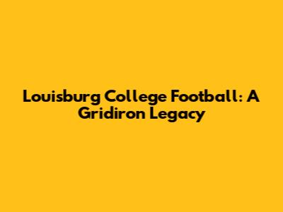 Louisburg College Football: A Gridiron Legacy