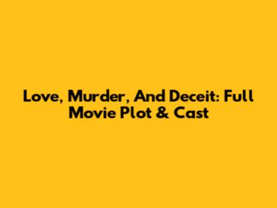 Love, Murder, And Deceit: Full Movie Plot & Cast