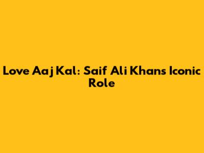 Love Aaj Kal: Saif Ali Khan's Iconic Role