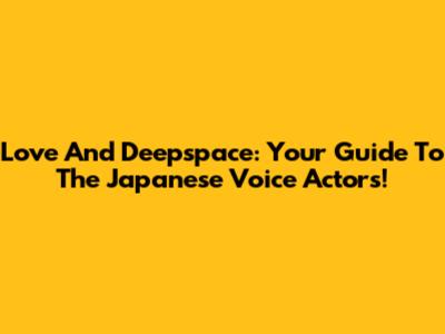 Love And Deepspace: Your Guide To The Japanese Voice Actors!