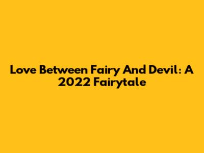 Love Between Fairy And Devil: A 2022 Fairytale