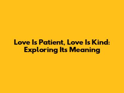 Love Is Patient, Love Is Kind: Exploring Its Meaning