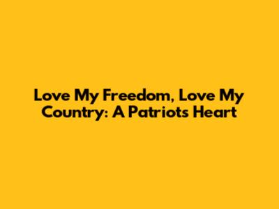 Love My Freedom, Love My Country: A Patriot's Heart