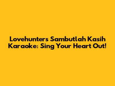 Lovehunters' 'Sambutlah Kasih' Karaoke: Sing Your Heart Out!