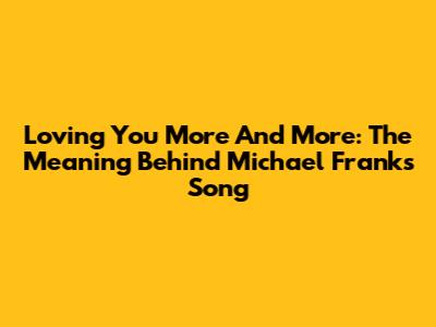 Loving You More And More: The Meaning Behind Michael Franks' Song