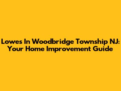 Lowes In Woodbridge Township NJ: Your Home Improvement Guide