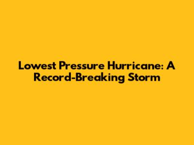 Lowest Pressure Hurricane: A Record-Breaking Storm