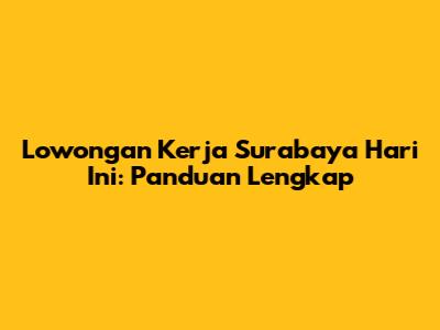 Lowongan Kerja Surabaya Hari Ini: Panduan Lengkap
