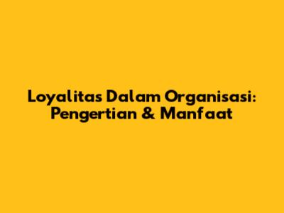Loyalitas Dalam Organisasi: Pengertian & Manfaat