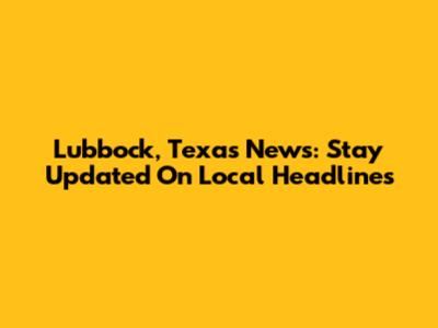 Lubbock, Texas News: Stay Updated On Local Headlines