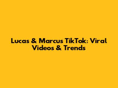 Lucas & Marcus TikTok: Viral Videos & Trends