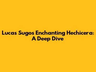 Lucas Sugo's Enchanting Hechicera: A Deep Dive