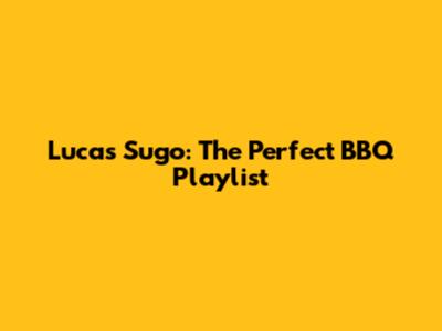 Lucas Sugo: The Perfect BBQ Playlist