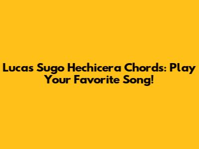 Lucas Sugo Hechicera Chords: Play Your Favorite Song!