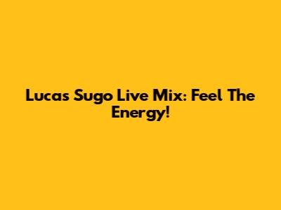Lucas Sugo Live Mix: Feel The Energy!