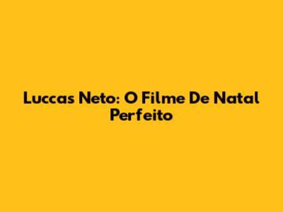 Luccas Neto: O Filme De Natal Perfeito
