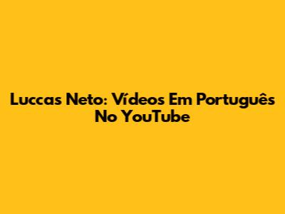 Luccas Neto: Vídeos Em Português No YouTube