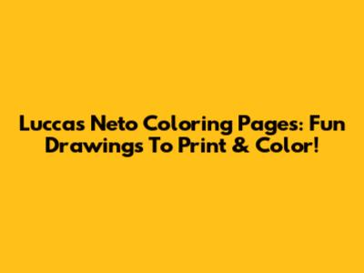 Luccas Neto Coloring Pages: Fun Drawings To Print & Color!