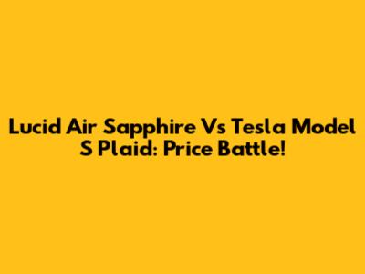 Lucid Air Sapphire Vs Tesla Model S Plaid: Price Battle!