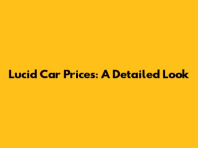 Lucid Car Prices: A Detailed Look