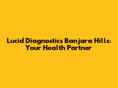 Lucid Diagnostics Banjara Hills: Your Health Partner