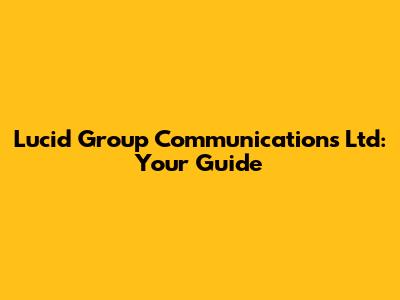 Lucid Group Communications Ltd: Your Guide