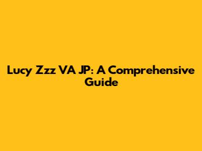 Lucy Zzz VA JP: A Comprehensive Guide