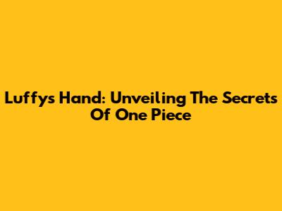 Luffy's Hand: Unveiling The Secrets Of One Piece