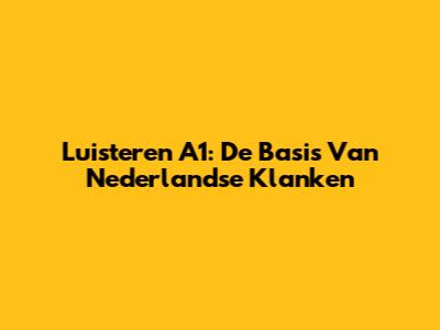 Luisteren A1: De Basis Van Nederlandse Klanken