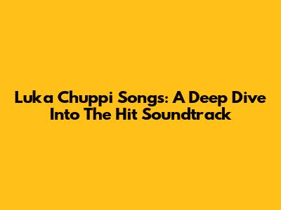 Luka Chuppi Songs: A Deep Dive Into The Hit Soundtrack