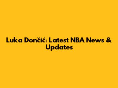 Luka Dončić: Latest NBA News & Updates