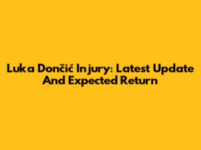 Luka Dončić Injury: Latest Update And Expected Return