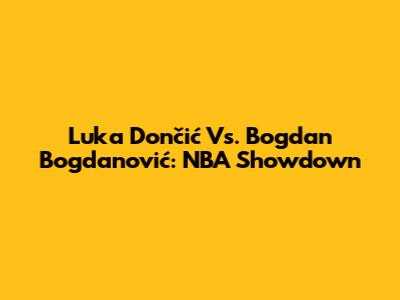 Luka Dončić Vs. Bogdan Bogdanović: NBA Showdown
