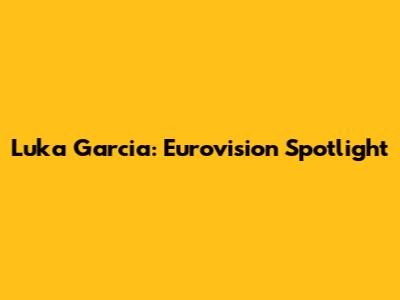 Luka Garcia: Eurovision Spotlight