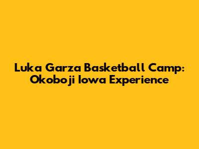 Luka Garza Basketball Camp: Okoboji Iowa Experience