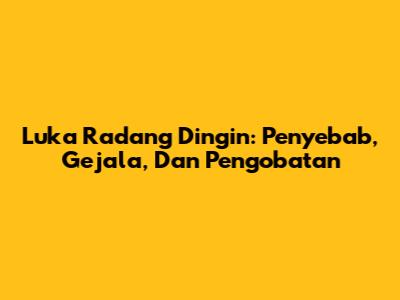 Luka Radang Dingin: Penyebab, Gejala, Dan Pengobatan