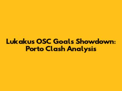 Lukaku's OSC Goals Showdown: Porto Clash Analysis