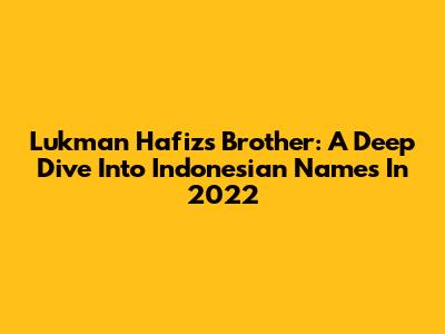 Lukman Hafiz's Brother: A Deep Dive Into Indonesian Names In 2022
