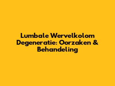 Lumbale Wervelkolom Degeneratie: Oorzaken & Behandeling