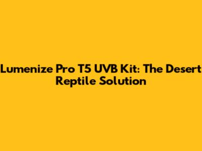 Lumenize Pro T5 UVB Kit: The Desert Reptile Solution