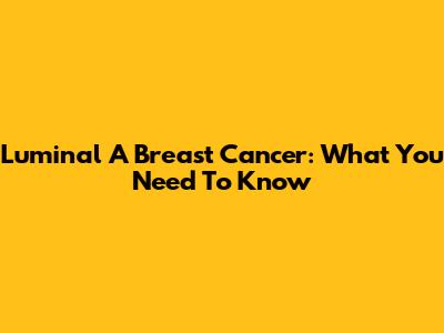 Luminal A Breast Cancer: What You Need To Know