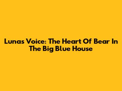 Luna's Voice: The Heart Of Bear In The Big Blue House