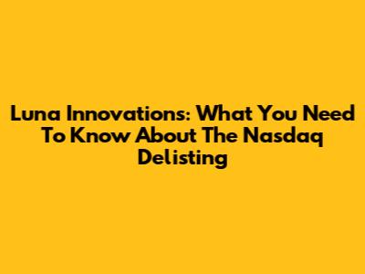 Luna Innovations: What You Need To Know About The Nasdaq Delisting
