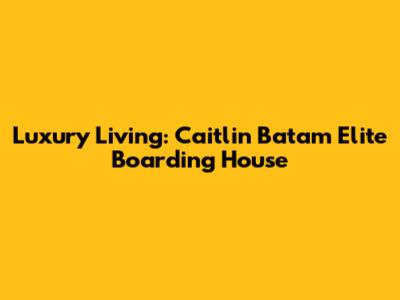 Luxury Living: Caitlin Batam Elite Boarding House