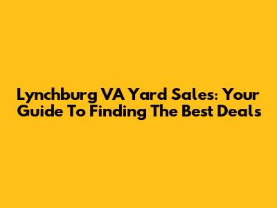 Lynchburg VA Yard Sales: Your Guide To Finding The Best Deals