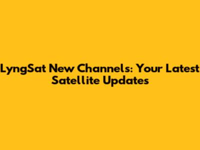 LyngSat New Channels: Your Latest Satellite Updates