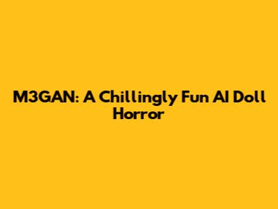M3GAN: A Chillingly Fun AI Doll Horror