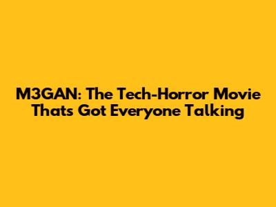 M3GAN: The Tech-Horror Movie That's Got Everyone Talking