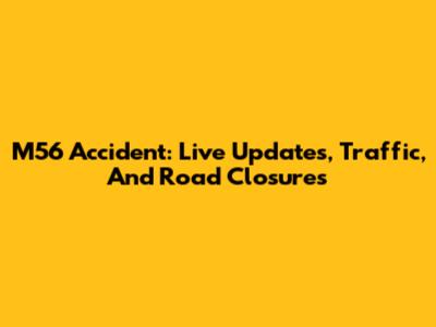 M56 Accident: Live Updates, Traffic, And Road Closures
